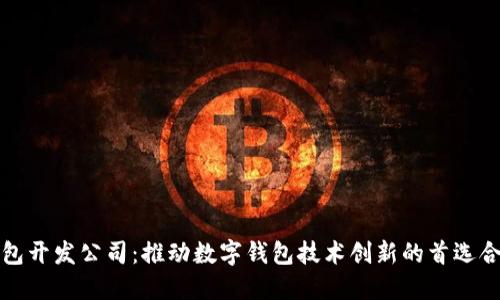 小狐钱包开发公司:推动数字钱包技术创新的首选合作伙伴