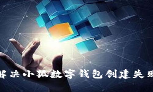 : 如何解决小狐数字钱包创建失败的问题