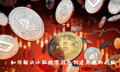 : 如何解决小狐数字钱包创建失败的问题