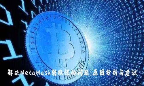 解决MetaMask转账慢的问题:原因分析与建议