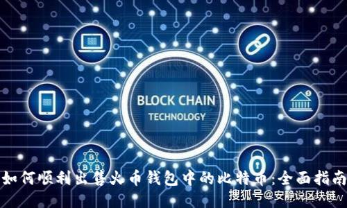 如何顺利出售火币钱包中的比特币：全面指南