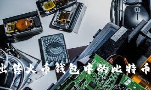 如何顺利出售火币钱包中的比特币：全面指南