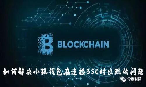 如何解决小狐钱包在连接BSC时出现的问题