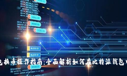比特派钱包换币操作指南:全面解析如何在比特派钱包中进行兑换
