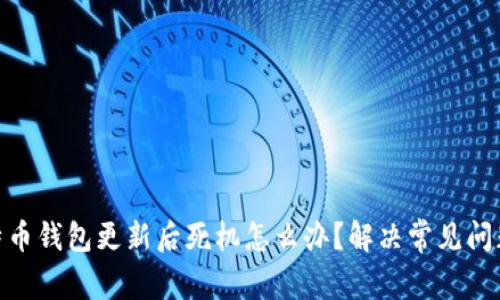 : 比特币钱包更新后死机怎么办？解决常见问题攻略