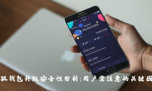 小狐钱包升级安全性分析:用户需注意的关键因素