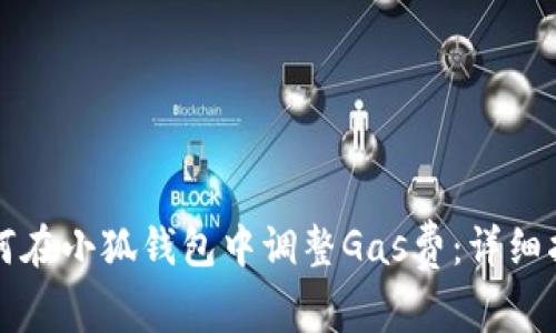 如何在小狐钱包中调整Gas费：详细指南