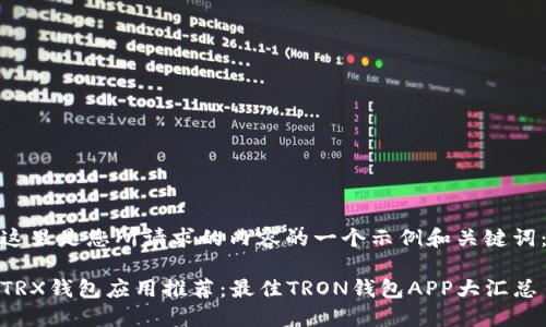 这里是您所请求的内容的一个示例和关键词：

TRX钱包应用推荐：最佳TRON钱包APP大汇总