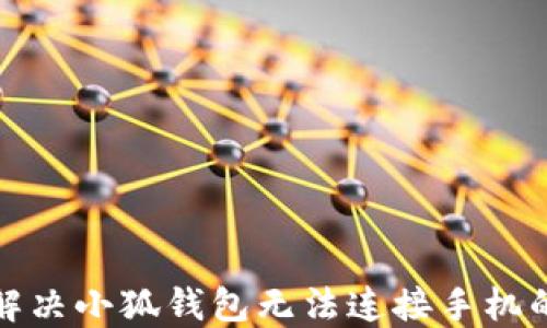 
如何解决小狐钱包无法连接手机的问题