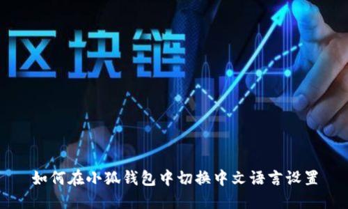 如何在小狐钱包中切换中文语言设置