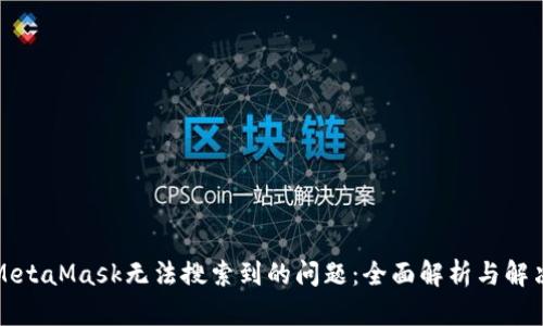 解决MetaMask无法搜索到的问题:全面解析与解决方案