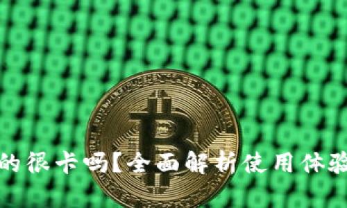 小狐钱包真的很卡吗?全面解析使用体验与性能问题