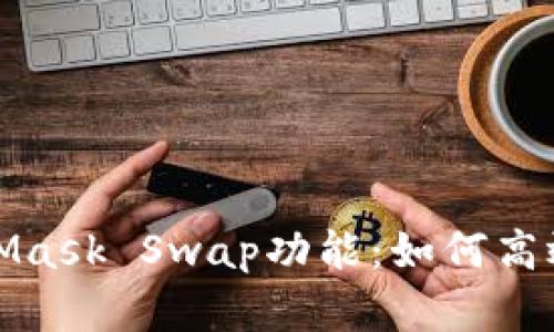 全面解析MetaMask Swap功能:如何高效进行代币兑换