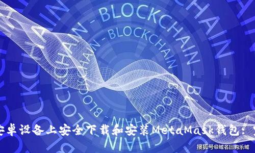 如何在安卓设备上安全下载和安装MetaMask钱包: 完整指南