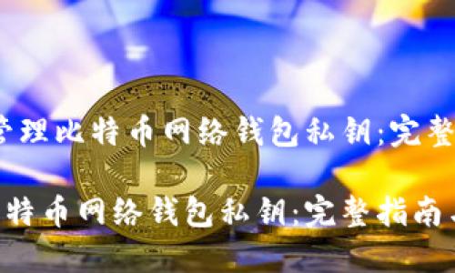 题目：如何安全管理比特币网络钱包私钥：完整指南与最佳实践

如何安全管理比特币网络钱包私钥：完整指南与最佳实践
