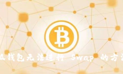 解决小狐钱包无法进行 Swap 的方法与技巧