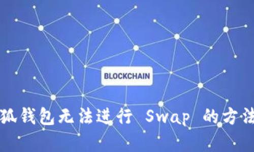 解决小狐钱包无法进行 Swap 的方法与技巧