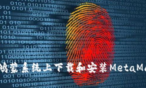 怎样在鸿蒙系统上下载和安装MetaMask钱包