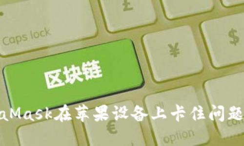 : 解决MetaMask在苹果设备上卡住问题的全面指南