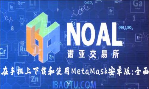 如何在手机上下载和使用MetaMask安卓版:全面指南