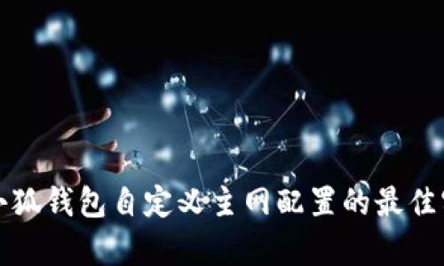 全面解析小狐钱包自定义主网配置的最佳实践与技巧