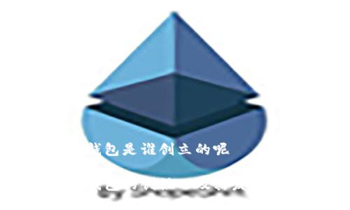 小狐钱包是谁创立的呢
小狐钱包的创始人及其发展历程