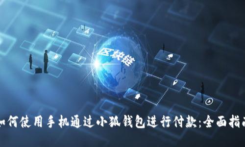 如何使用手机通过小狐钱包进行付款：全面指南