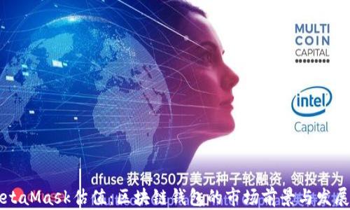 MetaMask估值:区块链钱包的市场前景与发展分析