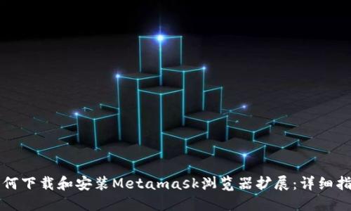 如何下载和安装Metamask浏览器扩展:详细指南