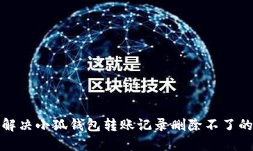 如何解决小狐钱包转账记录删除不了的问题