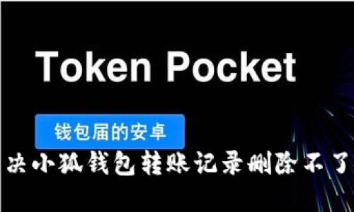 如何解决小狐钱包转账记录删除不了的问题