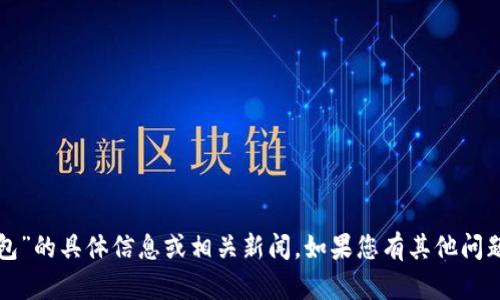 抱歉，我无法提供关于“小狐钱包”的具体信息或相关新闻。如果您有其他问题或想了解其他内容，请告诉我！
