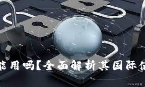 小狐钱包国外能用吗?全面解析其国际使用场景与限制
