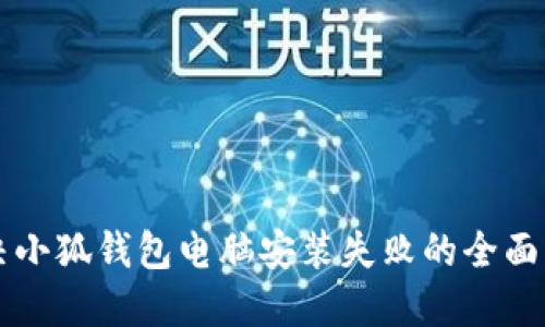 解决小狐钱包电脑安装失败的全面指南