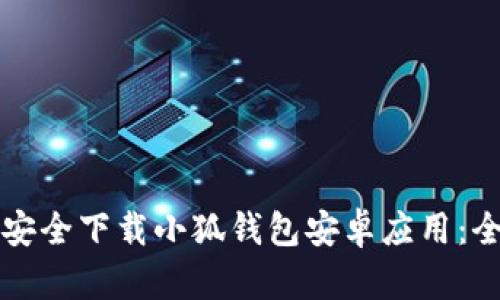 如何安全下载小狐钱包安卓应用:全指南