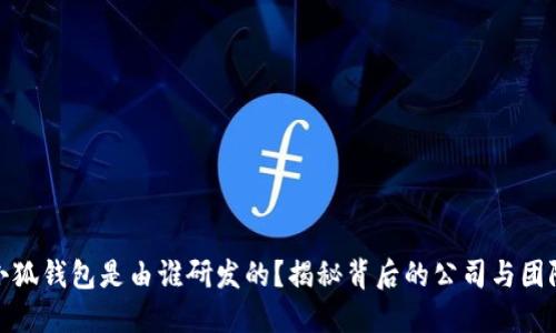 小狐钱包是由谁研发的?揭秘背后的公司与团队