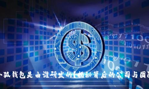 小狐钱包是由谁研发的?揭秘背后的公司与团队