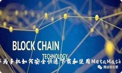 2023年华为手机如何安全快速下载和使用MetaMask:完整指南