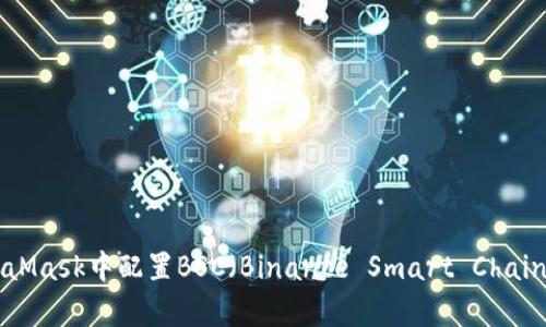 详细指南:在MetaMask中配置BSC(Binance Smart Chain)的6个简单步骤