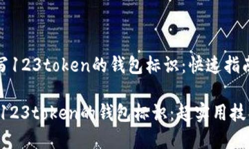 《如何正确填写123token的钱包标识：快速指南与实用技巧》

如何正确填写123token的钱包标识：超实用技巧与步骤指南