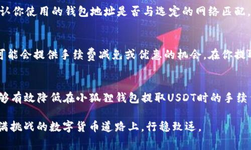 biao ti/biao ti：如何降低使用小狐狸钱包提取USDT的手续费？5个实用技巧分享/biao ti

/guanjianci：小狐狸钱包, USDT, 手续费, 提取

引言
在数字货币日益普及的今天，许多人选择使用各种钱包来管理他们的资产。小狐狸钱包作为一款流行的加密货币钱包，因其操作简便和用户友好而受到许多投资者的青睐。然而，在提取USDT时，大家往往会遇到手续费的问题。如何减少这些费用，成为了许多用户关注的焦点。本文将深入探讨这其中的策略，帮助你在使用小狐狸钱包提取USDT时降低手续费。

了解手续费构成
在讨论如何降低手续费之前，理解手续费的构成是十分必要的。每当用户进行交易或提取，都可能涉及矿工费和平台费用。矿工费是支付给网络的，因处理交易而产生的费用，这部分费用一般会随网络的拥堵程度而波动。平台费用则是由小狐狸钱包或其他第三方服务商收取的，通常是固定的或按比例计算的。

选择最佳提取时间
网络的拥堵程度直接影响到矿工费的高低。通常在网络使用高峰期（例如商业大事件或市场崩盘时），矿工费会显著增加。因此，合理选择提取时间可以帮助你节省不少费用。通常早晨或者周末的时间段，网络交易较少，矿工费相对便宜。在这些时段提取USDT，可以有效控制手续费的支出。

提取金额
提取的USDT金额大小也会对手续费有影响。有些钱包会根据提取金额的大小收取不同的手续费。例如，提取较小金额时，手续费可能会占据较大比例；而提取较大金额时，费用则相对较低。这意味着如果你有一定的持有量，可以考虑一次性提取较大的金额，避免频繁的小额提取所带来的高额手续费。

使用不同网络
小狐狸钱包支持多种网络与链。如果你提取USDT，可以选择手续费较低的网络。例如，使用波场（TRC20）网络的USDT提取手续费通常相对较低。同时，也要注意确认你使用的钱包地址是否与选定的网络匹配，以防止资产损失。在提取前查询不同网络的费用情况，可以帮助你做出更明智的选择。

了解活动与优惠
许多交易平台或钱包有时会推出手续费减免活动。你可以通过关注小狐狸钱包的官方渠道，获取相关信息。例如，在特定的节假日、周年庆或其他促销活动期间，可能会提供手续费减免或优惠的机会。在你提取前，不妨留意这些信息，以减少手续费负担。

总结与反思
手续费是数字资产交易中一个不可忽视的部分，尤其在提取USDT时更是如此。通过选择合适的提取时间、提取金额、使用低手续费的网络、关注活动与优惠，你能够有效降低在小狐狸钱包提取USDT时的手续费。这些实用的小技巧，不仅能帮助你节省资金，也能提升你的交易体验。在未来的加密货币交易中，希望你能更加从容不迫，合理规划，让每一次提取都物超所值。

总而言之，通过对手续费的全面了解与策略运用，可以显著提升在小狐狸钱包等数字货币钱包的使用效率。不断调研市场动态和技术进步，让我们一起在这条充满挑战的数字货币道路上，行稳致远。