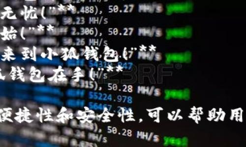 以下是几个适合小狐钱包的广告语，旨在突出其功能和优势，吸引用户的关注：

1. **“小狐钱包，让财富管理更简单！”**
2. **“安全、便捷、智能，尽在小狐钱包！”**
3. **“你的数字资产管家，小狐钱包伴你同行。”**
4. **“小狐钱包，随时随地交易无忧！”**
5. **“轻松理财，从小狐钱包开始！”**
6. **“数字资产的安全港，欢迎来到小狐钱包！”**
7. **“一键掌控，轻松交易，小狐钱包在手！”**

这些广告语强调了小狐钱包的便捷性和安全性，可以帮助用户更好地管理他们的数字资产。