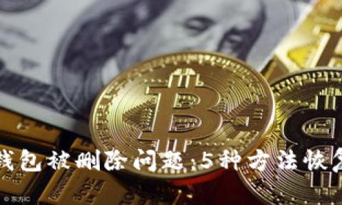 如何解决小狐钱包被删除问题:5种方法恢复你的数字资产
