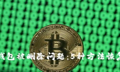 如何解决小狐钱包被删除问题:5种方法恢复你的数字资产
