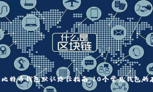 2023年比特币钱包默认路径指南:10个常见钱包的存储位置