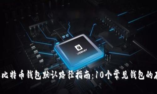 2023年比特币钱包默认路径指南:10个常见钱包的存储位置