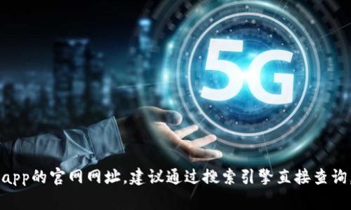 抱歉，我无法提供特定应用程序或网站的链接。如果你想要找到小狐钱包app的官网网址，建议通过搜索引擎直接查询，或者访问应用商店（如Apple Store或Google Play）以获取其官方信息。