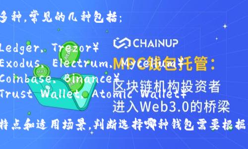 比特币钱包的名称有很多种，常见的几种包括：

1. **硬件钱包**（例如：Ledger, Trezor）
2. **软件钱包**（例如：Exodus, Electrum, Mycelium）
3. **网络钱包**（例如：Coinbase, Binance）
4. **移动钱包**（例如：Trust Wallet, Atomic Wallet）

不同类型的钱包各有其特点和适用场景。判断选择哪种钱包需要根据个人需求和安全性考虑。