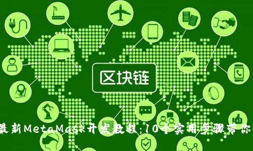 2023年最新MetaMask开发教程:10个实用步骤带你快速入门