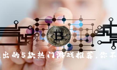### 小狐钱包推出的5款热门游戏推荐,你不可错过的虚拟世界